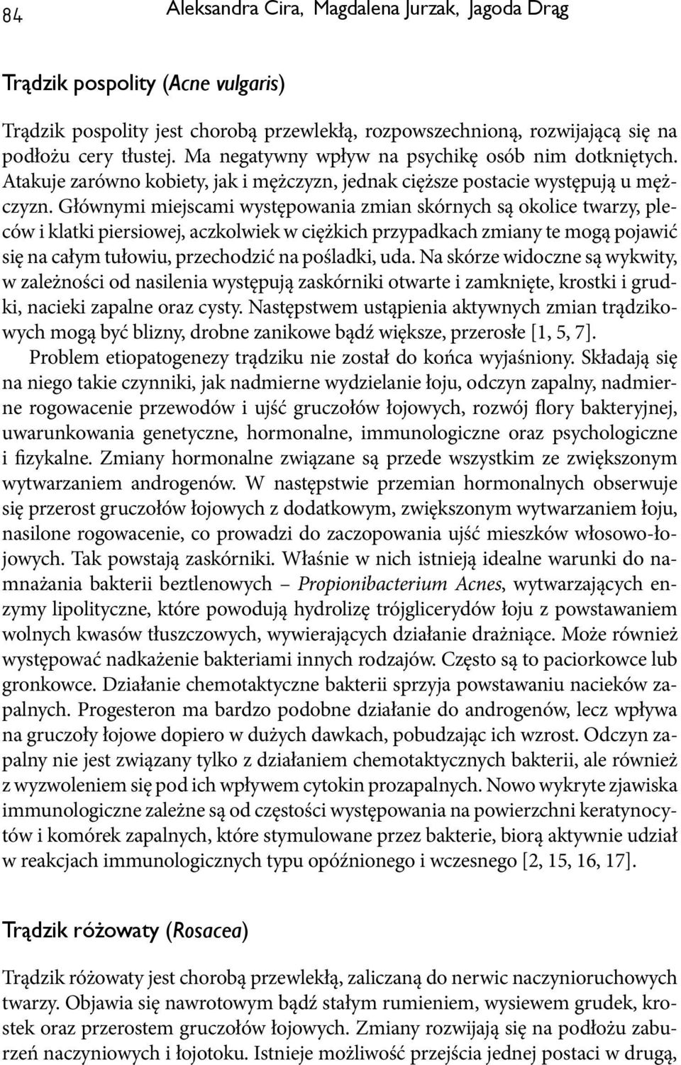 Głównymi miejscami występowania zmian skórnych są okolice twarzy, pleców i klatki piersiowej, aczkolwiek w ciężkich przypadkach zmiany te mogą pojawić się na całym tułowiu, przechodzić na pośladki,