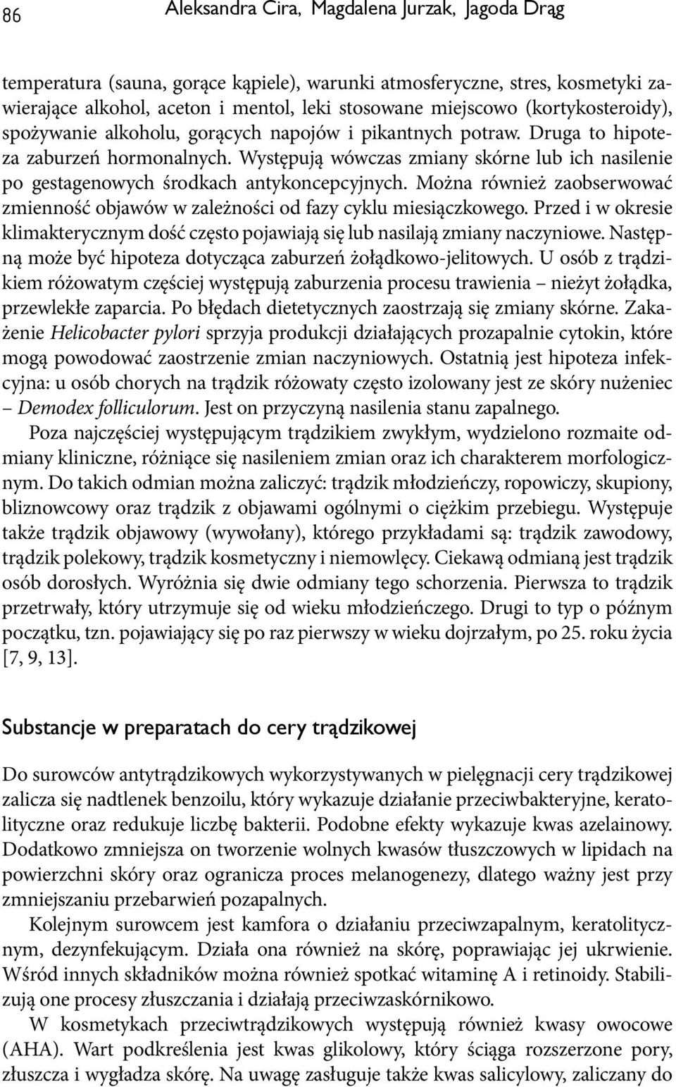 Występują wówczas zmiany skórne lub ich nasilenie po gestagenowych środkach antykoncepcyjnych. Można również zaobserwować zmienność objawów w zależności od fazy cyklu miesiączkowego.