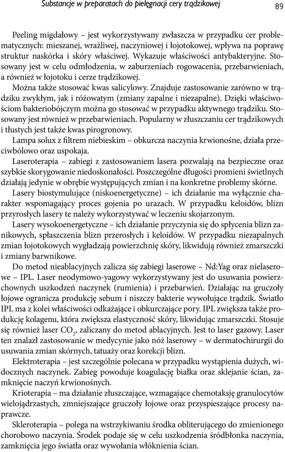 Stosowany jest w celu odmłodzenia, w zaburzeniach rogowacenia, przebarwieniach, a również w łojotoku i cerze trądzikowej. Można także stosować kwas salicylowy.