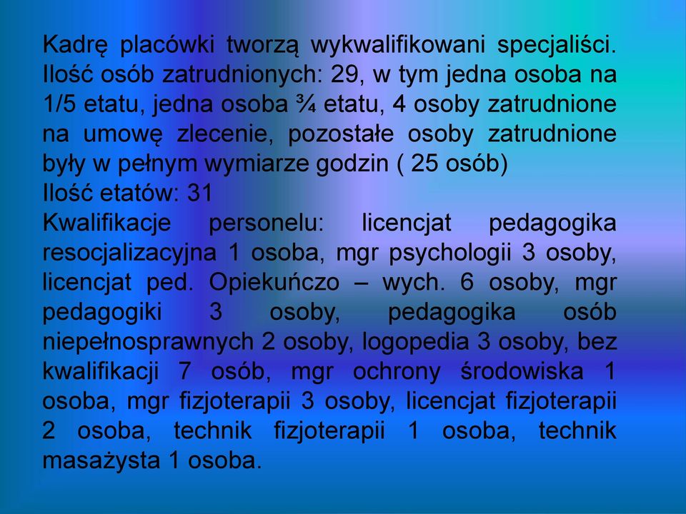 wymiarze godzin ( 25 osób) Ilość etatów: 31 Kwalifikacje personelu: licencjat pedagogika resocjalizacyjna 1 osoba, mgr psychologii 3 osoby, licencjat ped.