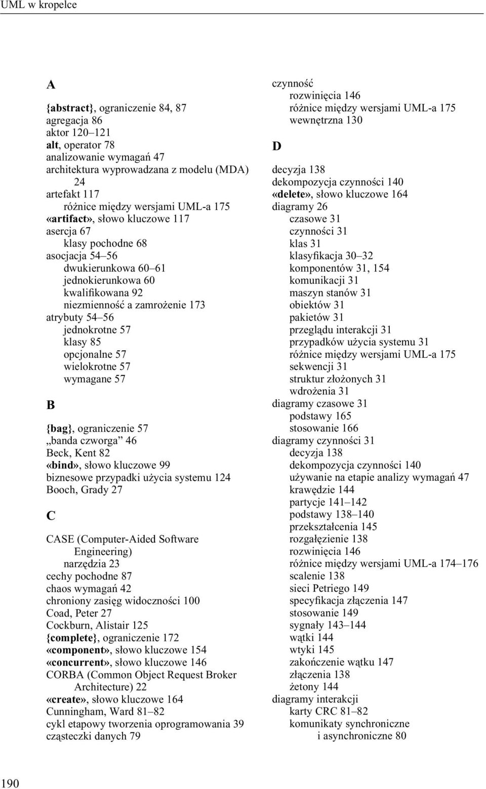 wielokrotne 57 wymagane 57 B {bag}, ograniczenie 57 banda czworga 46 Beck, Kent 82 «bind», słowo kluczowe 99 biznesowe przypadki użycia systemu 124 Booch, Grady 27 C CASE (Computer-Aided Software
