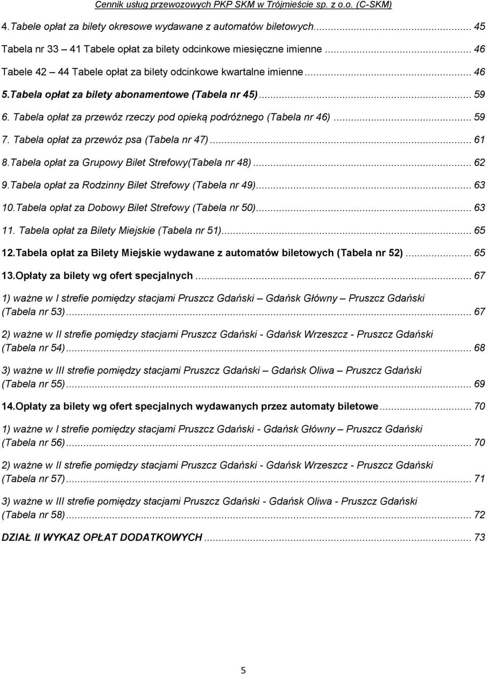 Tabela opłat za przewóz rzeczy pod opieką podróżnego (Tabela nr 46)... 59 7. Tabela opłat za przewóz psa (Tabela nr 47)... 61 8.Tabela opłat za Grupowy Bilet Strefowy(Tabela nr 48)... 62 9.