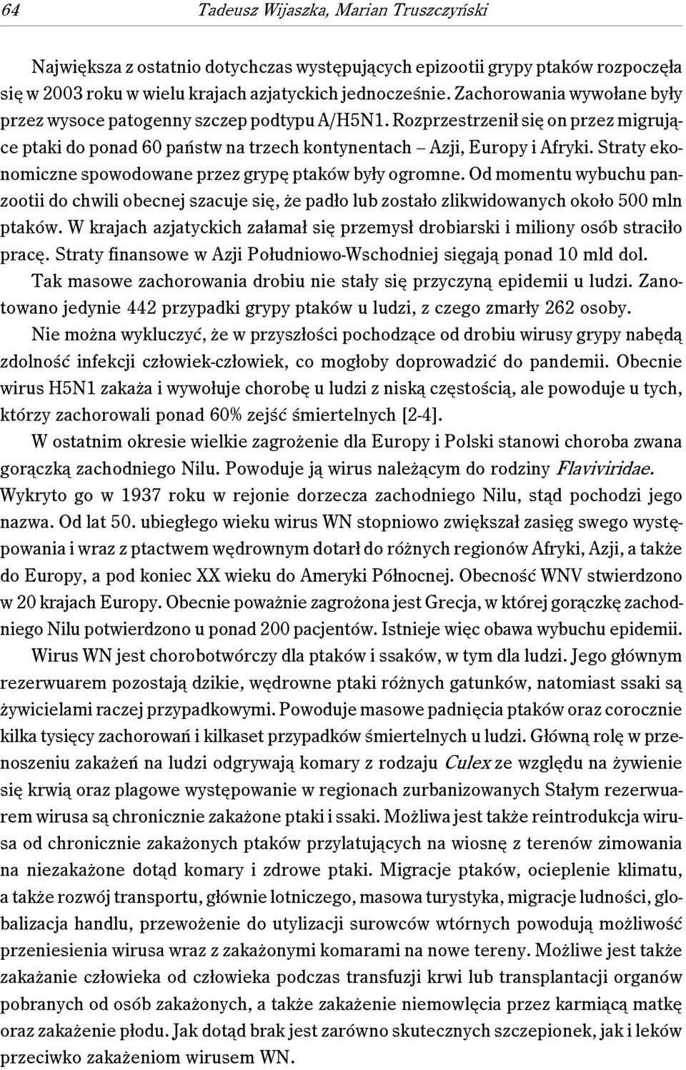 Straty ekonomiczne spowodowane przez grypę ptaków były ogromne. Od momentu wybuchu panzootii do chwili obecnej szacuje się, że padło lub zostało zlikwidowanych około 500 mln ptaków.
