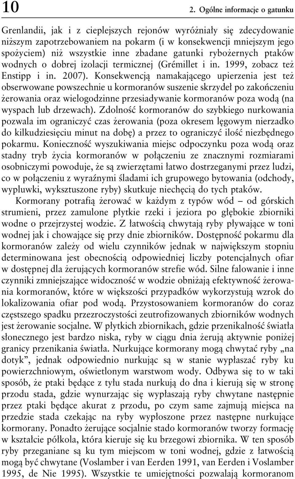 Konsekwencją namakającego upierzenia jest też obserwowane powszechnie u kormoranów suszenie skrzydeł po zakończeniu żerowania oraz wielogodzinne przesiadywanie kormoranów poza wodą (na wyspach lub