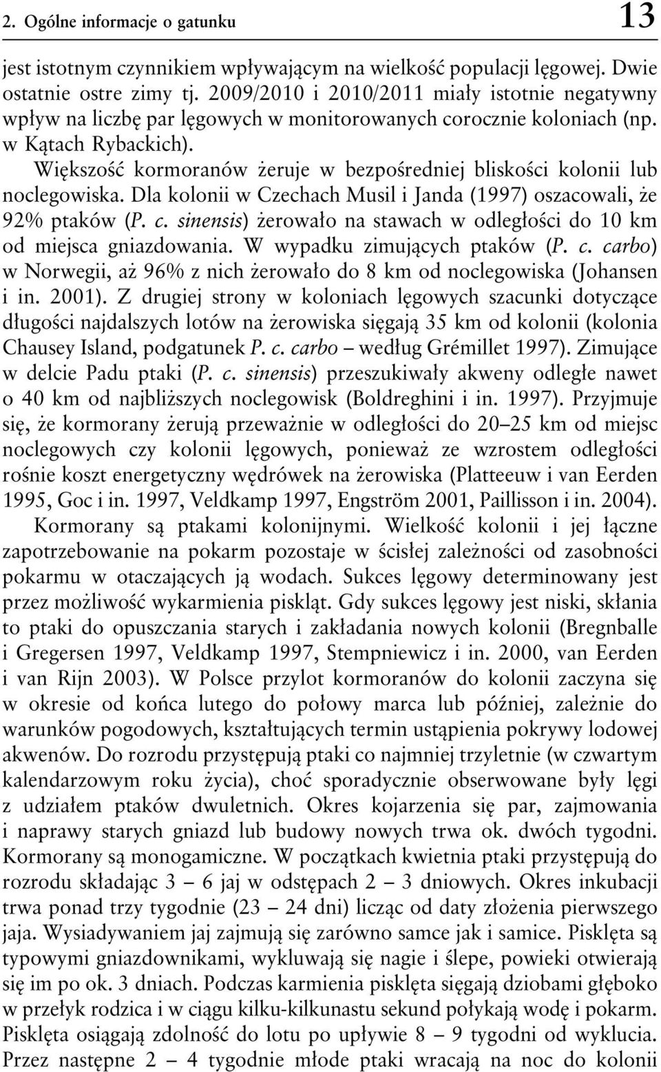 Większość kormoranów żeruje w bezpośredniej bliskości kolonii lub noclegowiska. Dla kolonii w Czechach Musil i Janda (1997) oszacowali, że 92% ptaków (P. c.