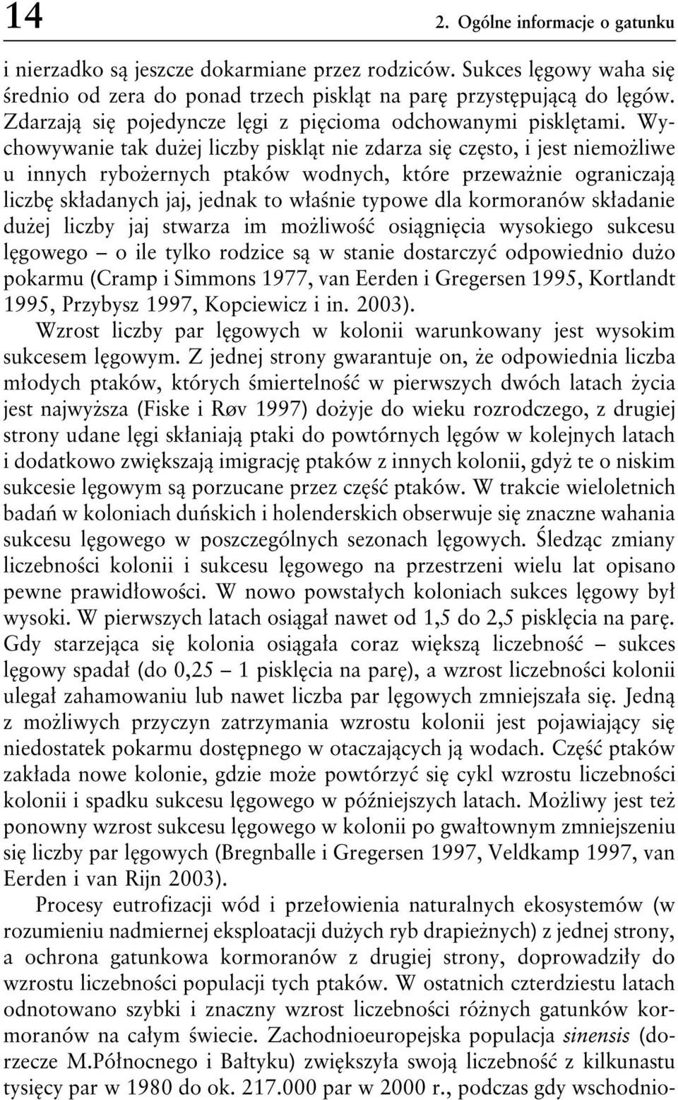 Wychowywanie tak dużej liczby piskląt nie zdarza się często, i jest niemożliwe u innych rybożernych ptaków wodnych, które przeważnie ograniczają liczbę składanych jaj, jednak to właśnie typowe dla