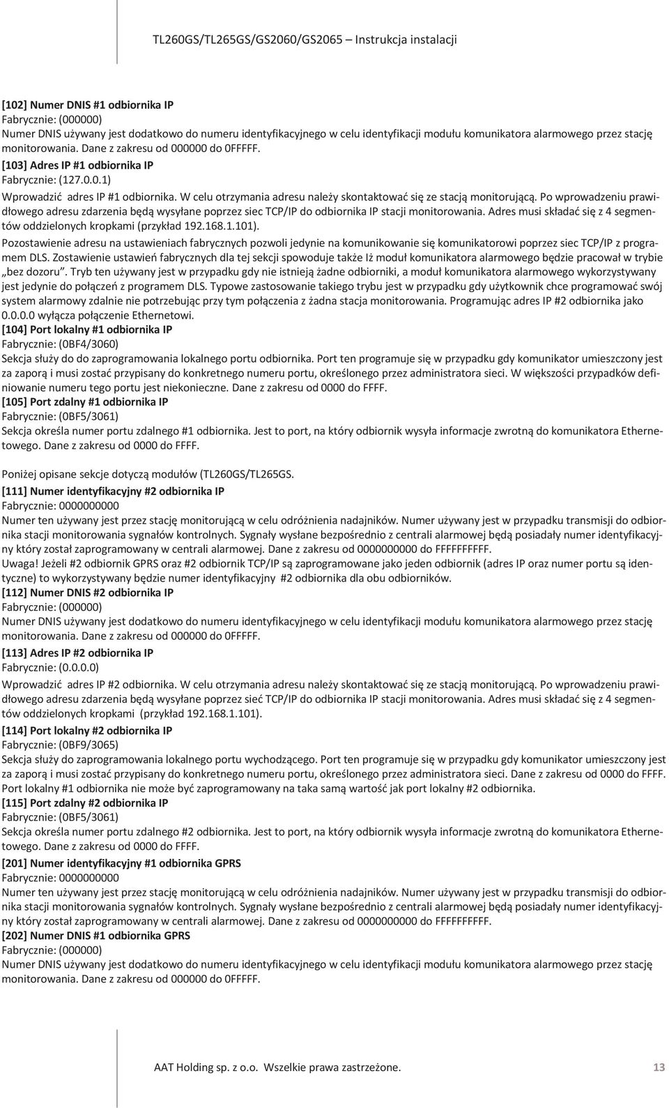 Po wprowadzeniu prawidłowego adresu zdarzenia będą wysyłane poprzez siec TCP/IP do odbiornika IP stacji monitorowania. Adres musi składać się z 4 segmentów oddzielonych kropkami (przykład 192.168.1.101).