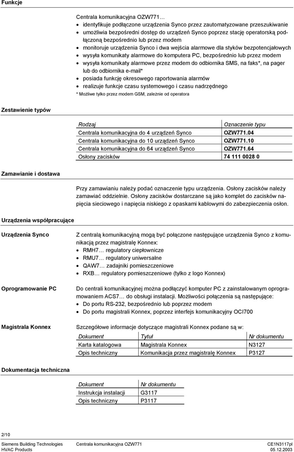 komunikaty alarmowe przez modem do odbiornika SMS, na faks*, na pager lub do odbiornika e-mail* posiada funkcję okresowego raportowania alarmów realizuje funkcje czasu systemowego i czasu nadrzędnego