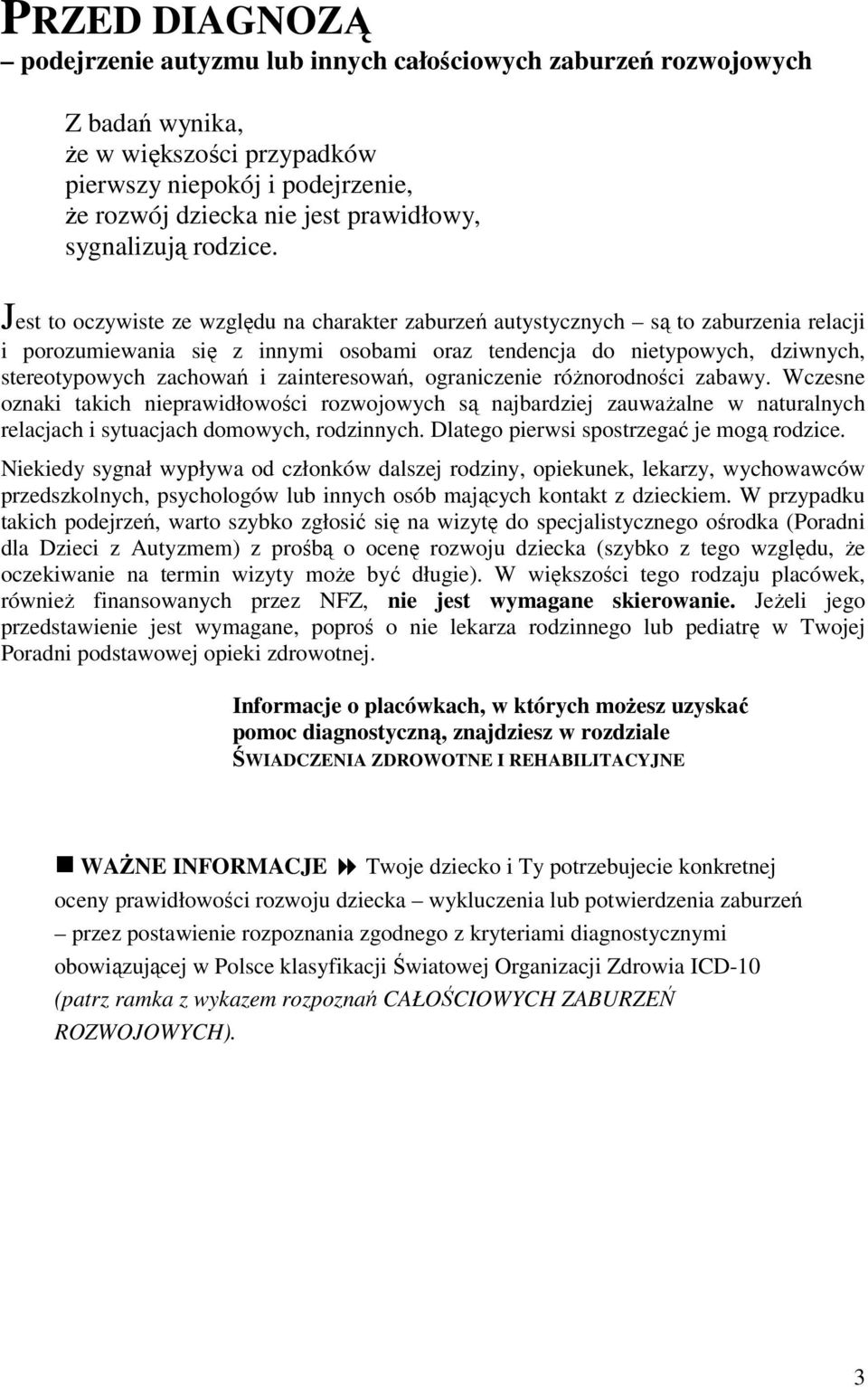 Jest to oczywiste ze względu na charakter zaburzeń autystycznych są to zaburzenia relacji i porozumiewania się z innymi osobami oraz tendencja do nietypowych, dziwnych, stereotypowych zachowań i