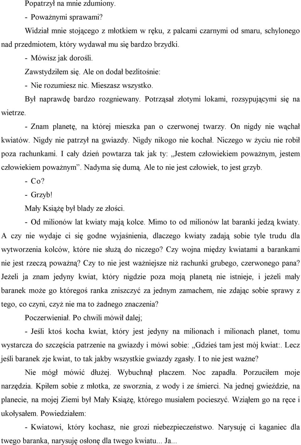 - Znam planetę, na której mieszka pan o czerwonej twarzy. On nigdy nie wąchał kwiatów. Nigdy nie patrzył na gwiazdy. Nigdy nikogo nie kochał. Niczego w życiu nie robił poza rachunkami.