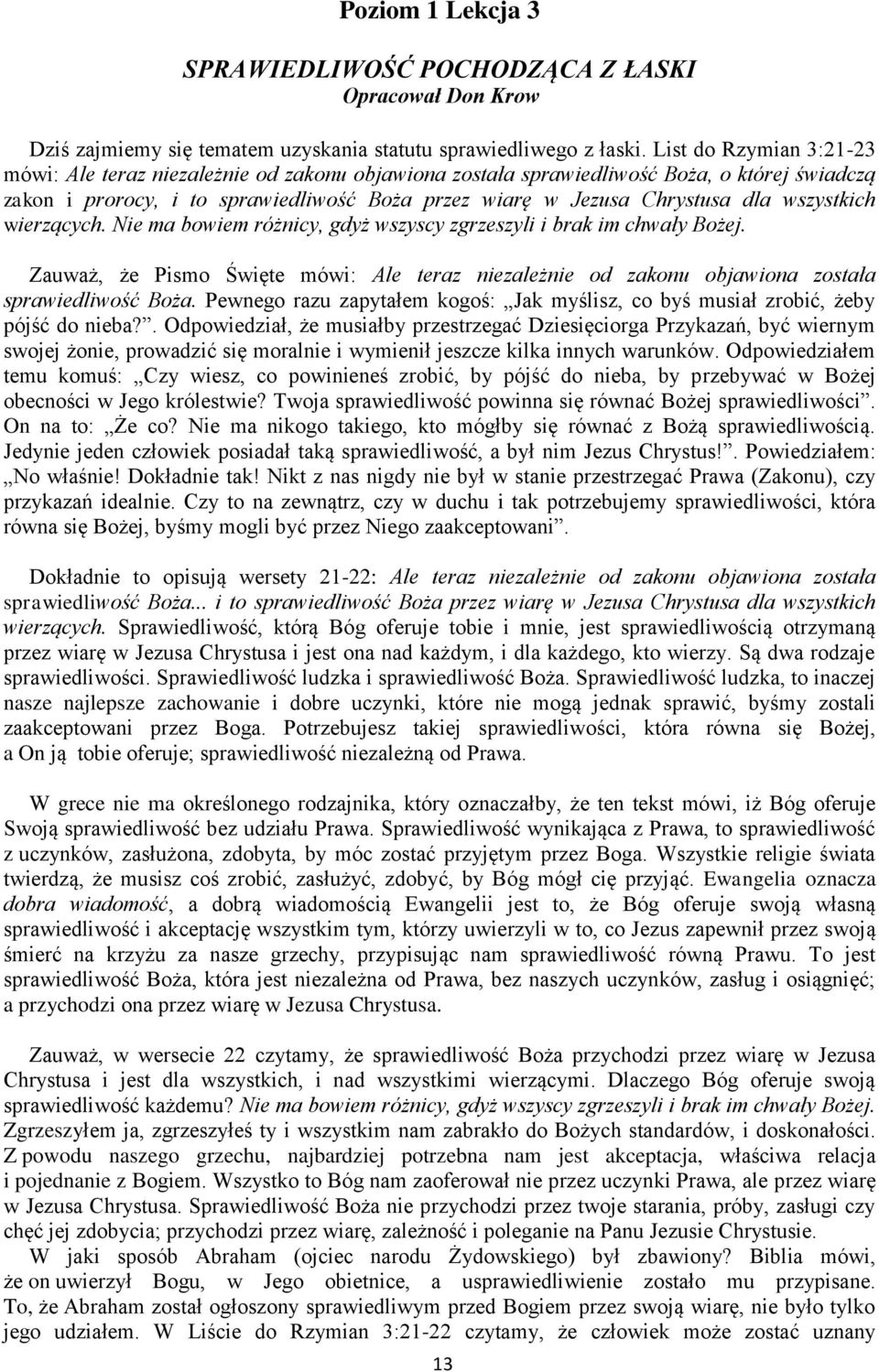wszystkich wierzących. Nie ma bowiem różnicy, gdyż wszyscy zgrzeszyli i brak im chwały Bożej. Zauważ, że Pismo Święte mówi: Ale teraz niezależnie od zakonu objawiona została sprawiedliwość Boża.