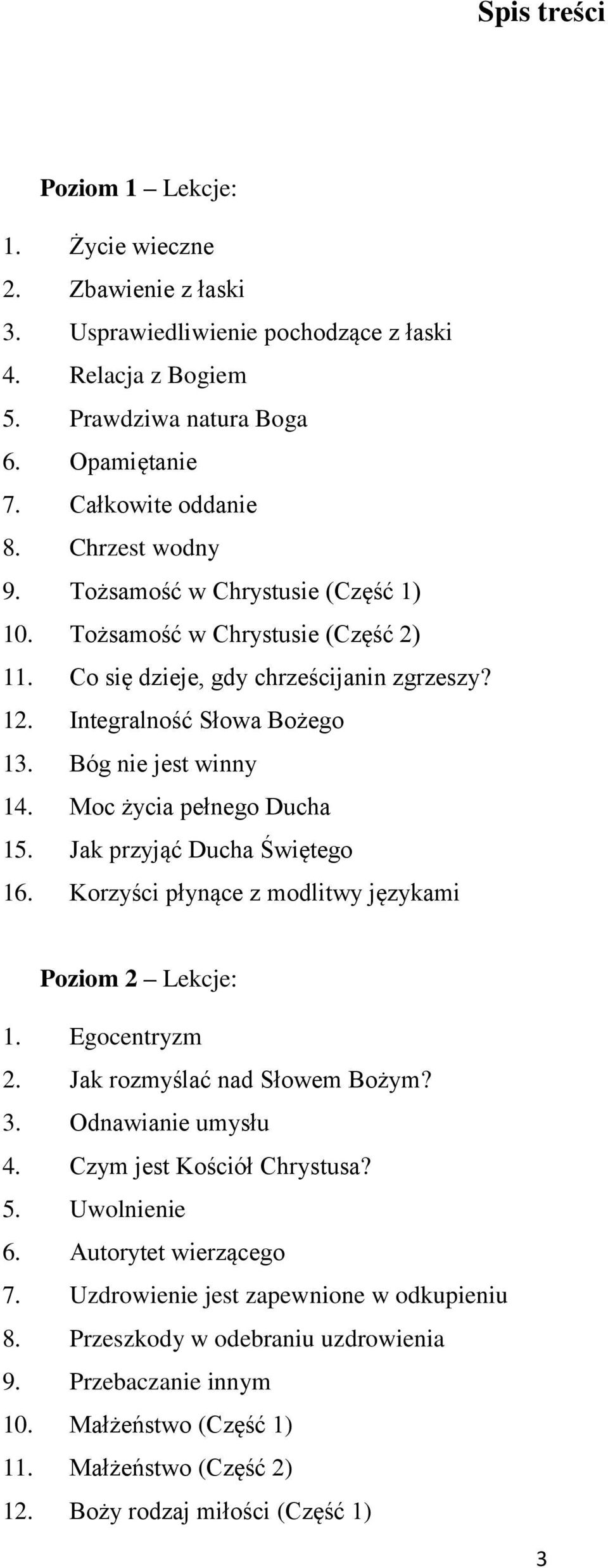Moc życia pełnego Ducha 15. Jak przyjąć Ducha Świętego 16. Korzyści płynące z modlitwy językami Poziom 2 Lekcje: 1. Egocentryzm 2. Jak rozmyślać nad Słowem Bożym? 3. Odnawianie umysłu 4.
