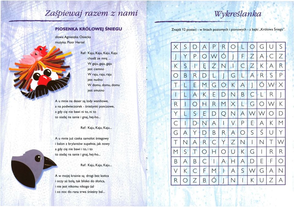 siadaj na sanie i gnaj hej-ho... Ref: Kaju Kaju Kaju... A u mnie już czeka samolot śniegowy i balon z brylantów zupełnie jak nowy a gdy cię nie bawi i to i to to siadaj na sanie i gnaj. hej-ho... A w mojej krainie są Ref: Kaju Kaju Kaju.