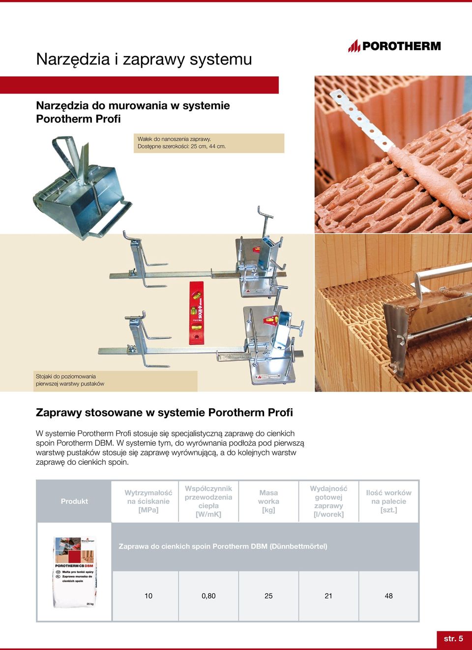 Porotherm DBM. W systemie tym, do wyrównania podłoża pod pierwszą warstwę pustaków stosuje się zaprawę wyrównującą, a do kolejnych warstw zaprawę do cienkich spoin.