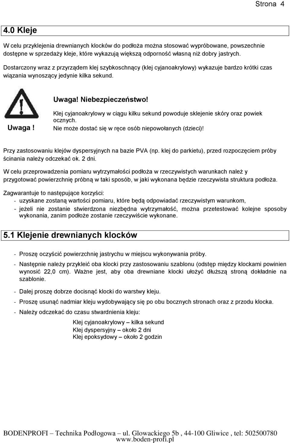 Niebezpieczeństwo! Uwaga! Klej cyjanoakrylowy w ciągu kilku sekund powoduje sklejenie skóry oraz powiek ocznych. Nie może dostać się w ręce osób niepowołanych (dzieci)!