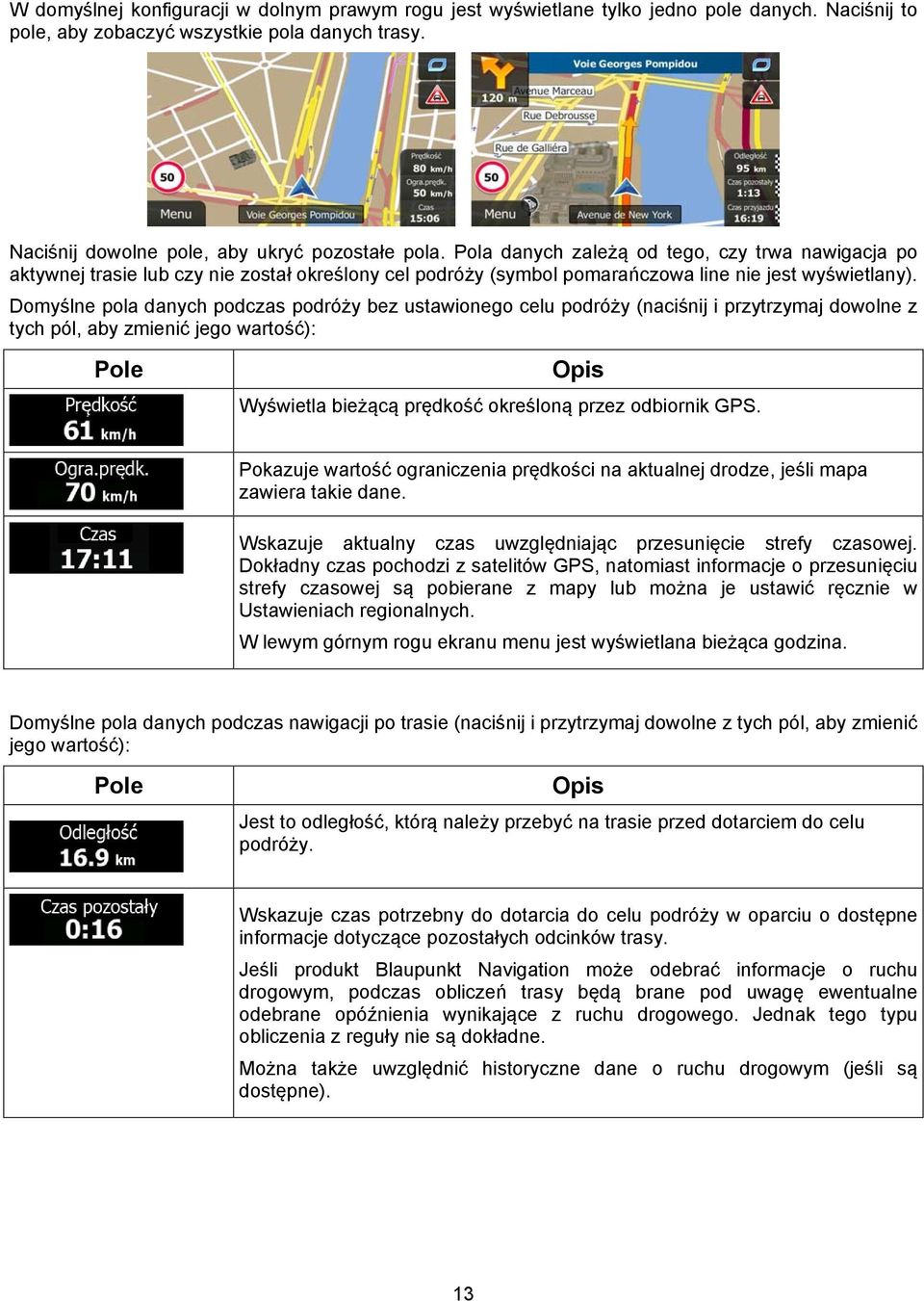 Domyślne pola danych podczas podróży bez ustawionego celu podróży (naciśnij i przytrzymaj dowolne z tych pól, aby zmienić jego wartość): Pole Opis Wyświetla bieżącą prędkość określoną przez odbiornik