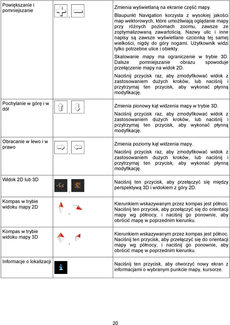 Blaupunkt Navigation korzysta z wysokiej jakości map wektorowych, które umożliwiają oglądanie mapy przy różnych poziomach zoomu, zawsze ze zoptymalizowaną zawartością.