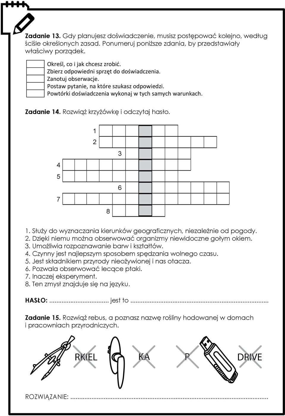 Rozwiąż krzyżówkę i odczytaj hasło. 4 5 7 1 2 8 3 6 1. Służy do wyznaczania kierunków geograficznych, niezależnie od pogody. 2. Dzięki niemu można obserwować organizmy niewidoczne gołym okiem. 3. Umożliwia rozpoznawanie barw i kształtów.