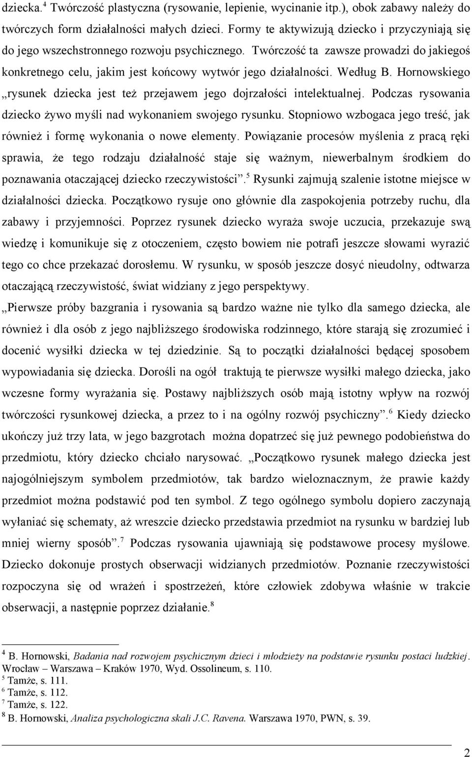 Według B. Hornowskiego rysunek dziecka jest też przejawem jego dojrzałości intelektualnej. Podczas rysowania dziecko żywo myśli nad wykonaniem swojego rysunku.