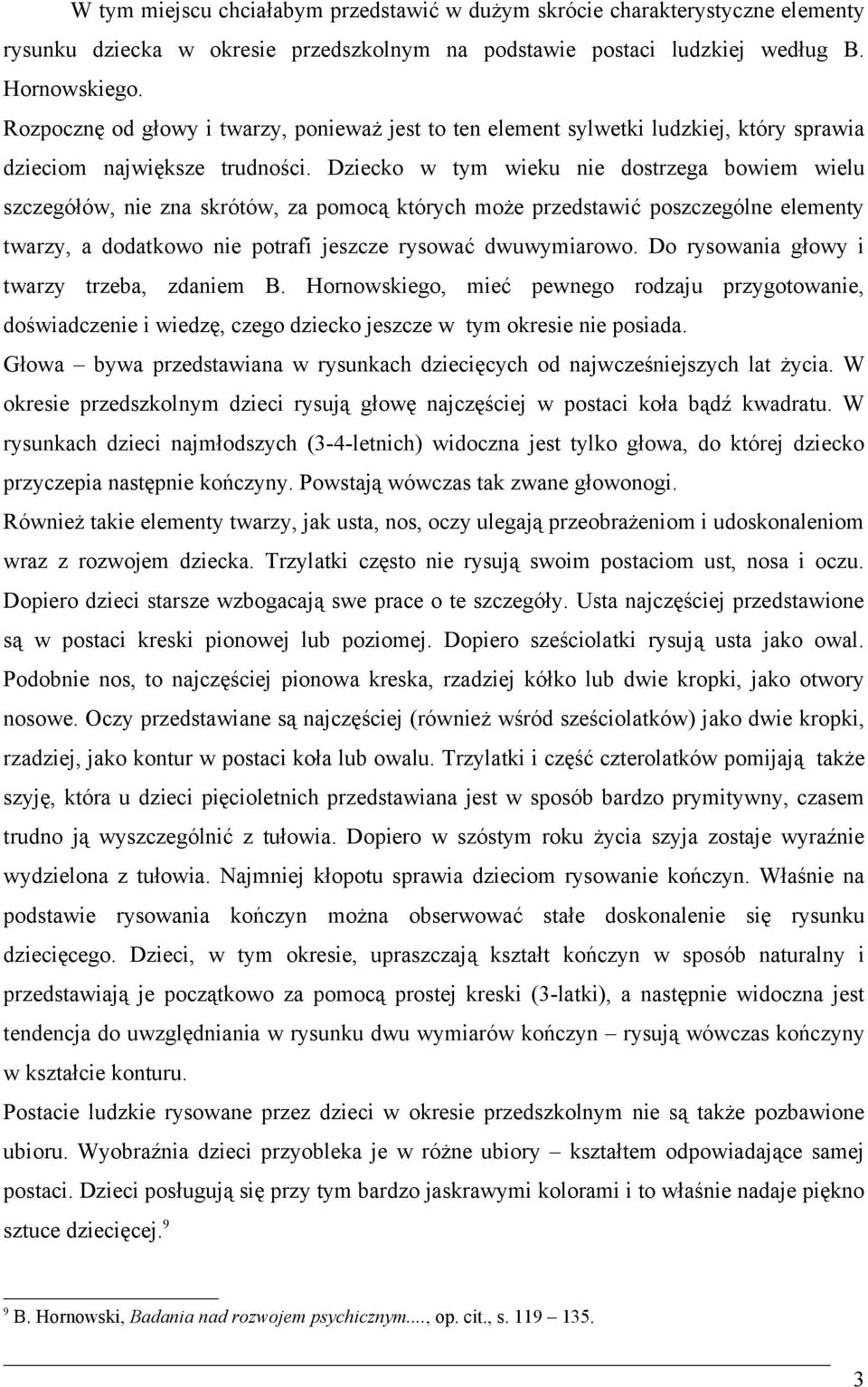 Dziecko w tym wieku nie dostrzega bowiem wielu szczegółów, nie zna skrótów, za pomocą których może przedstawić poszczególne elementy twarzy, a dodatkowo nie potrafi jeszcze rysować dwuwymiarowo.