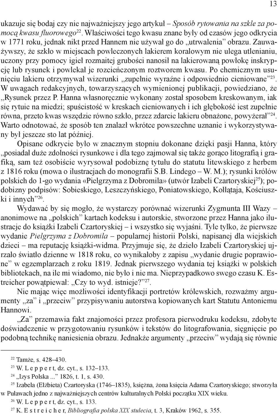 Zauważywszy, że szkło w miejscach powleczonych lakierem koralowym nie ulega utlenianiu, uczony przy pomocy igieł rozmaitej grubości nanosił na lakierowaną powłokę inskrypcję lub rysunek i powlekał je