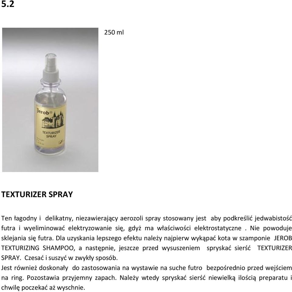 Dla uzyskania lepszego efektu należy najpierw wykąpać kota w szamponie JEROB TEXTURIZING SHAMPOO, a następnie, jeszcze przed wysuszeniem spryskać sierść TEXTURIZER