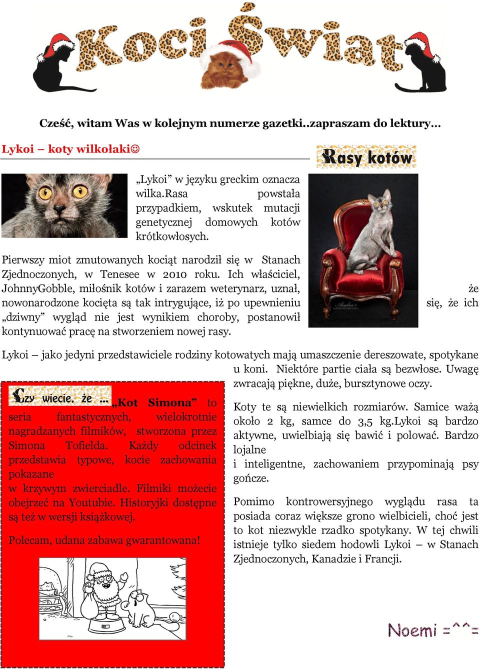 Ich właściciel, JohnnyGobble, miłośnik kotów i zarazem weterynarz, uznał, nowonarodzone kocięta są tak intrygujące, iż po upewnieniu dziwny wygląd nie jest wynikiem choroby, postanowił kontynuować