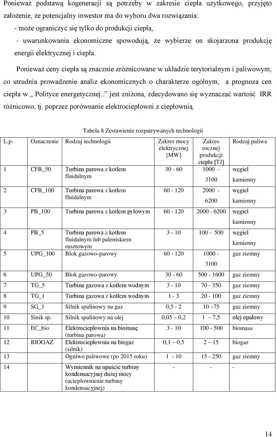 Ponieważ ceny ciepła są znacznie zróżnicowane w układzie terytorialnym i paliwowym, co utrudnia prowadzenie analiz ekonomicznych o charakterze ogólnym, a prognoza cen ciepła w Polityce energetycznej.