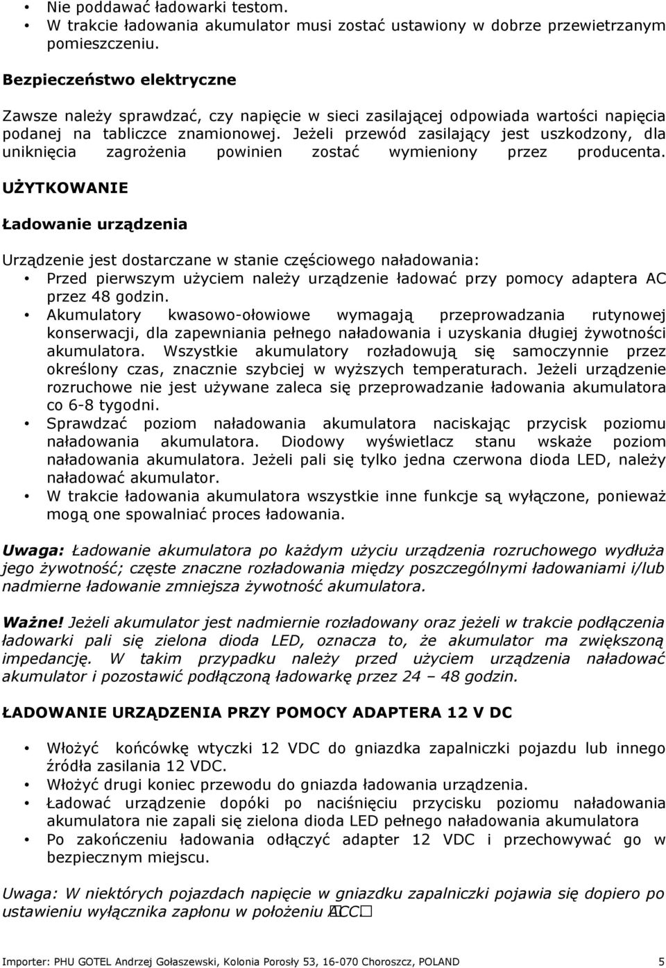Jeżeli przewód zasilający jest uszkodzony, dla uniknięcia zagrożenia powinien zostać wymieniony przez producenta.