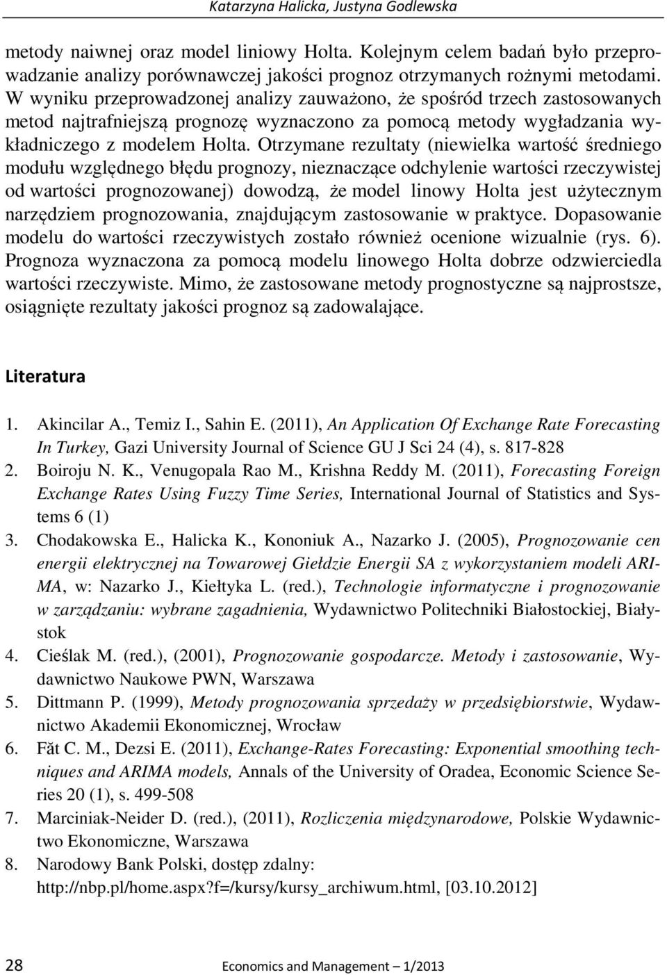 Orzymane rezulay (niewielka warość średniego modułu względnego błędu prognozy, nieznaczące odchylenie warości rzeczywisej od warości prognozowanej) dowodzą, że model linowy Hola jes użyecznym