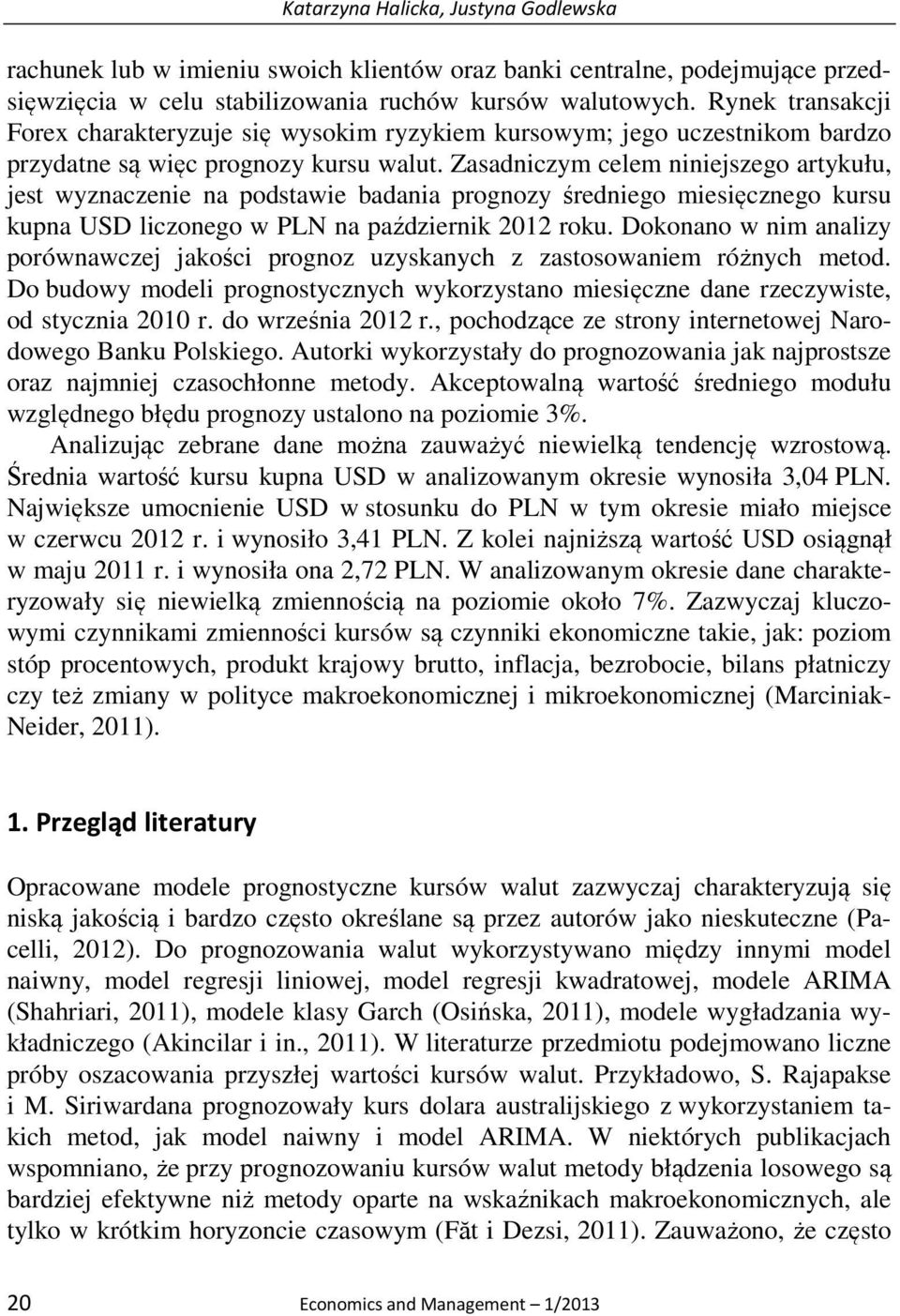 Zasadniczym celem niniejszego arykułu, jes wyznaczenie na podsawie badania prognozy średniego miesięcznego kursu kupna USD liczonego w PLN na październik 2012 roku.