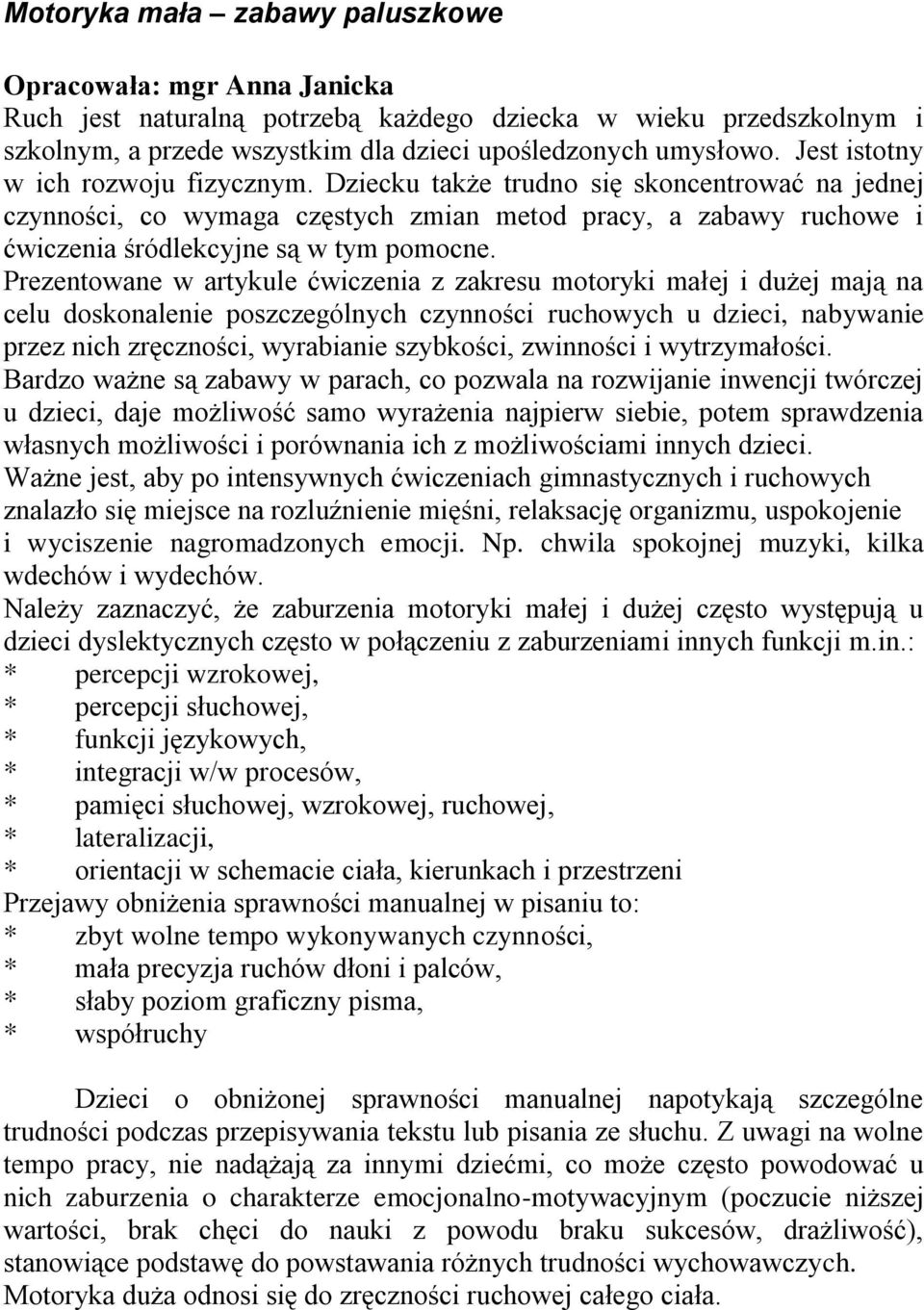 Prezentowane w artykule ćwiczenia z zakresu motoryki małej i dużej mają na celu doskonalenie poszczególnych czynności ruchowych u dzieci, nabywanie przez nich zręczności, wyrabianie szybkości,