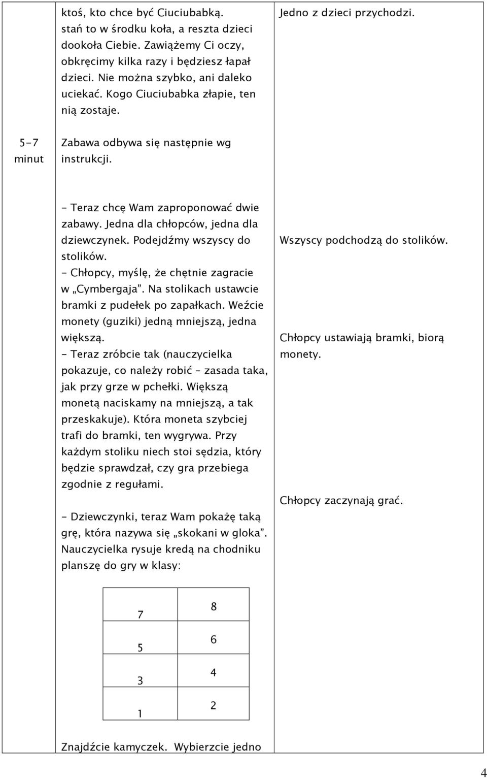 Jedna dla chłopców, jedna dla dziewczynek. Podejdźmy wszyscy do stolików. - Chłopcy, myślę, Ŝe chętnie zagracie w Cymbergaja. Na stolikach ustawcie bramki z pudełek po zapałkach.