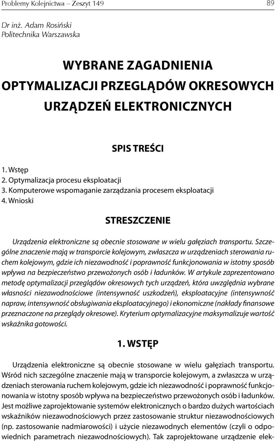 Szczególne znaczenie mają w transporcie kolejowym zwłaszcza w urządzeniach sterowania ruchem kolejowym gdzie ich niezawodność i poprawność funkcjonowania w istotny sposób wpływa na bezpieczeństwo