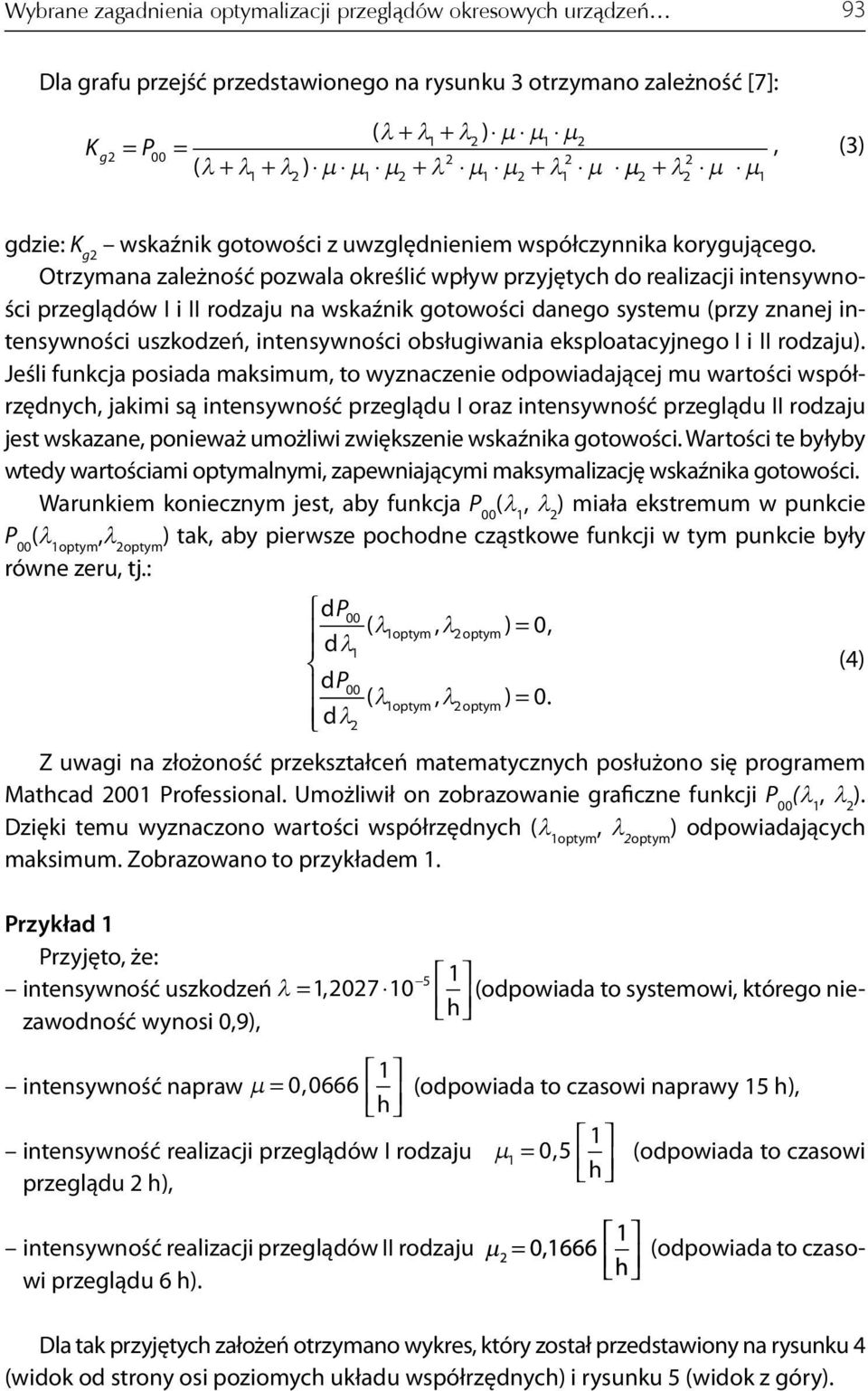 Otrzymana zależność pozwala określić wpływ przyjętych do realizacji intensywności przeglądów I i II rodzaju na wskaźnik gotowości danego systemu (przy znanej intensywności uszkodzeń intensywności