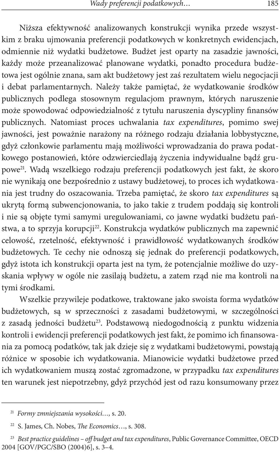 Budżet jest oparty na zasadzie jawności, każdy może przeanalizować planowane wydatki, ponadto procedura budżetowa jest ogólnie znana, sam akt budżetowy jest zaś rezultatem wielu negocjacji i debat