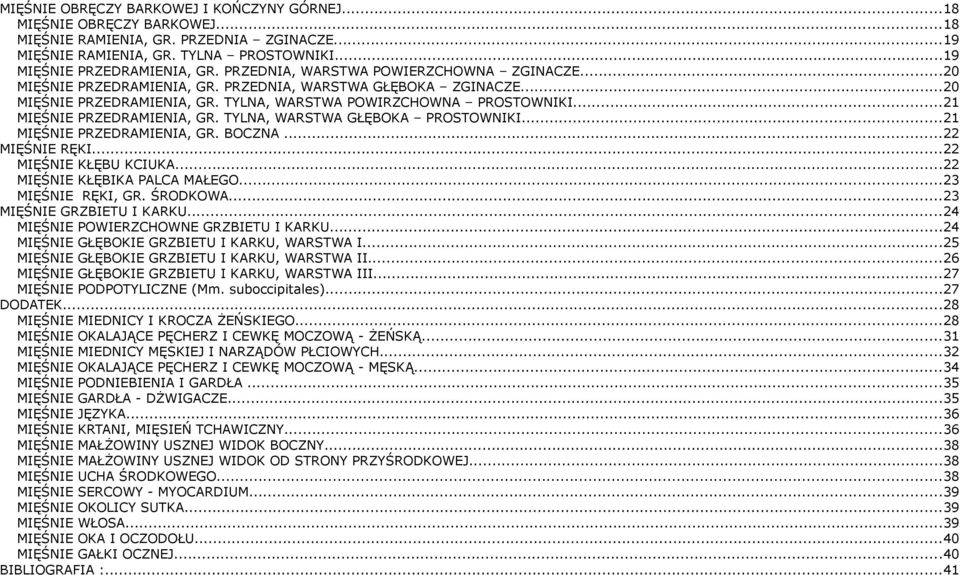 ..21 MIĘŚNIE PRZEDRAMIENIA, GR. TYLNA, WARSTWA GŁĘBOKA PROSTOWNIKI...21 MIĘŚNIE PRZEDRAMIENIA, GR. BOCZNA...22 MIĘŚNIE RĘKI...22 MIĘŚNIE KŁĘBU KCIUKA...22 MIĘŚNIE KŁĘBIKA PALCA MAŁEGO.