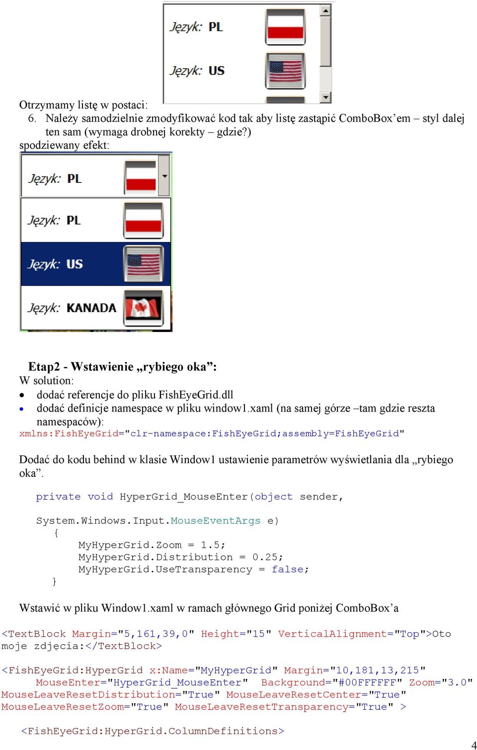 xaml (na samej górze tam gdzie reszta namespaców): xmlns:fisheyegrid="clr-namespace:fisheyegrid;assembly=fisheyegrid" Dodać do kodu behind w klasie Window1 ustawienie parametrów wyświetlania dla