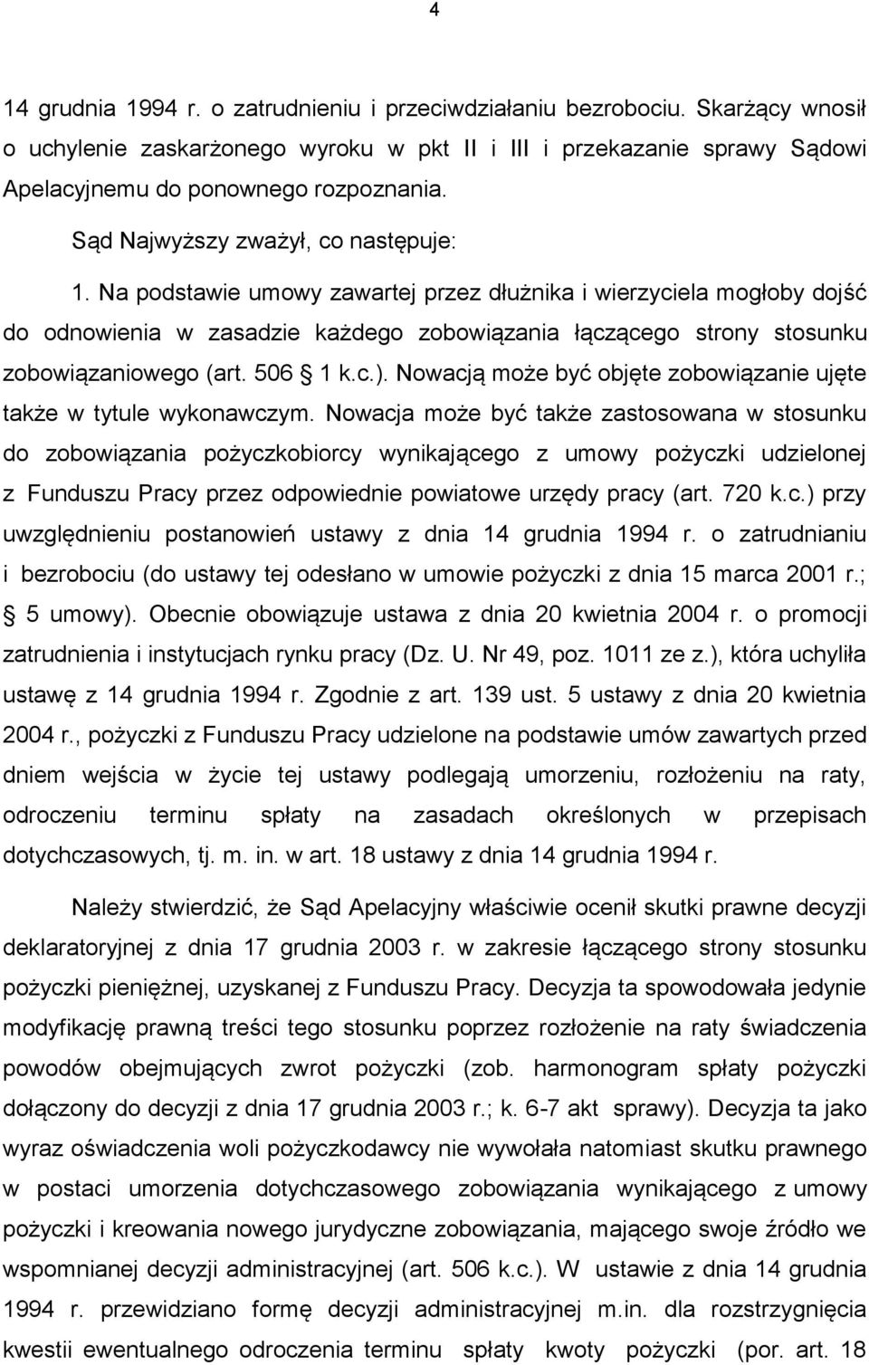 Na podstawie umowy zawartej przez dłużnika i wierzyciela mogłoby dojść do odnowienia w zasadzie każdego zobowiązania łączącego strony stosunku zobowiązaniowego (art. 506 1 k.c.).