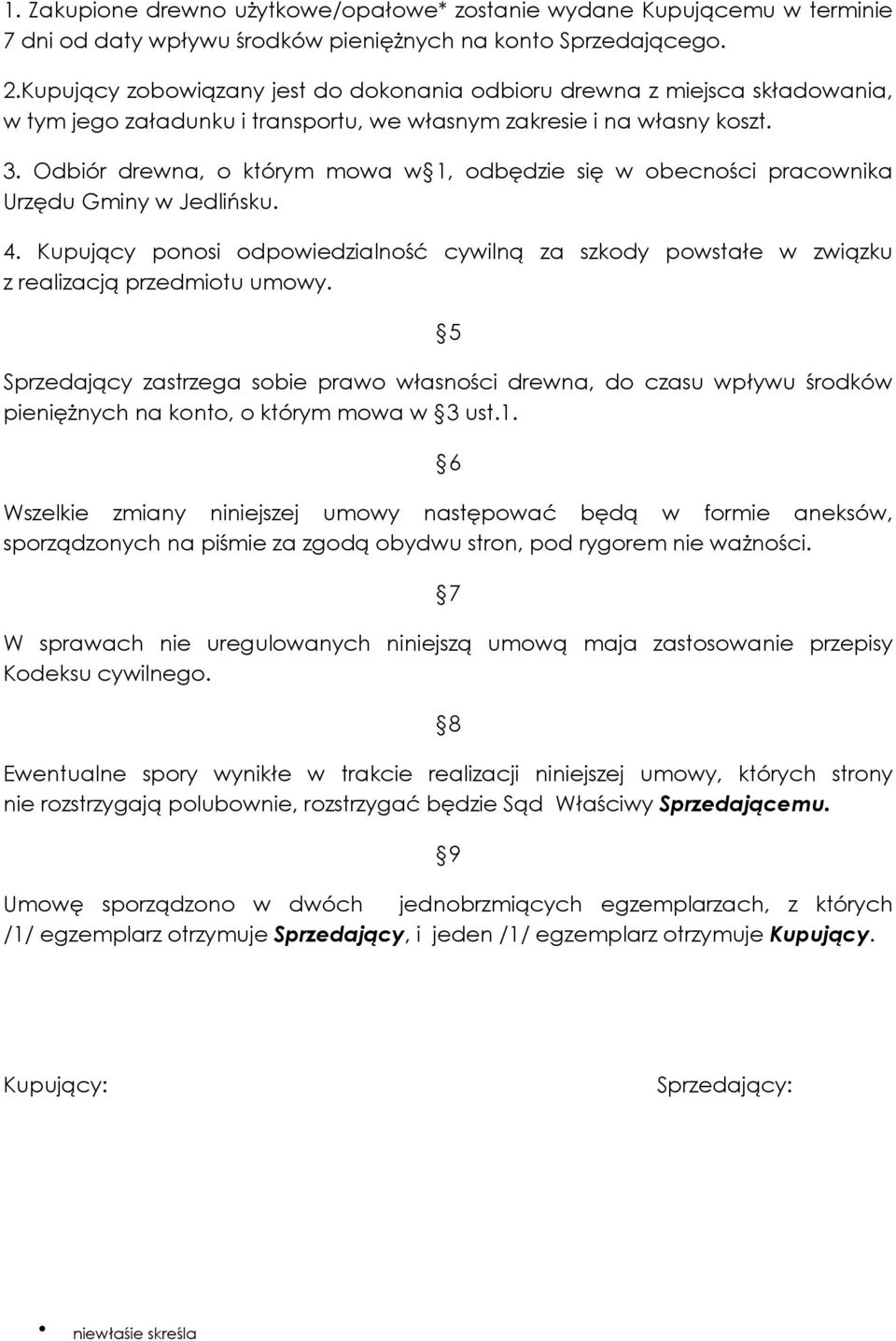 Odbiór drewna, o którym mowa w 1, odbędzie się w obecności pracownika Urzędu Gminy w Jedlińsku. 4. Kupujący ponosi odpowiedzialność cywilną za szkody powstałe w związku z realizacją przedmiotu umowy.