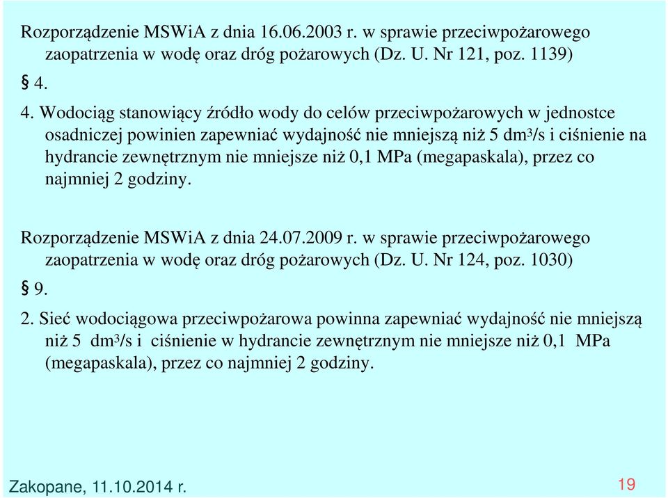 mniejsze niż 0,1 MPa (megapaskala), przez co najmniej 2 godziny. Rozporządzenie MSWiA z dnia 24.07.2009 r. w sprawie przeciwpożarowego zaopatrzenia w wodę oraz dróg pożarowych (Dz.