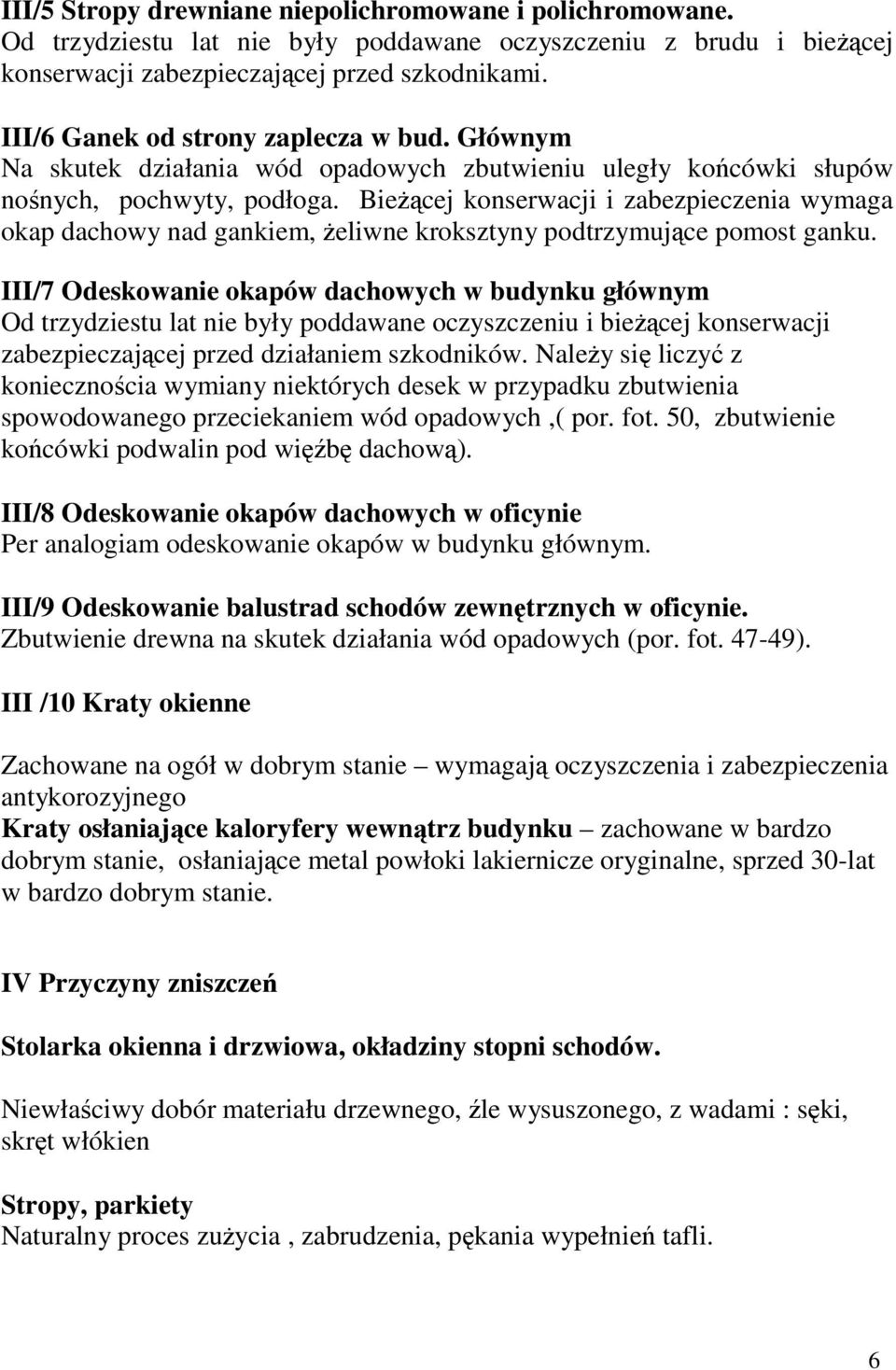 Biecej konserwacji i zabezpieczenia wymaga okap dachowy nad gankiem, eliwne kroksztyny podtrzymujce pomost ganku.