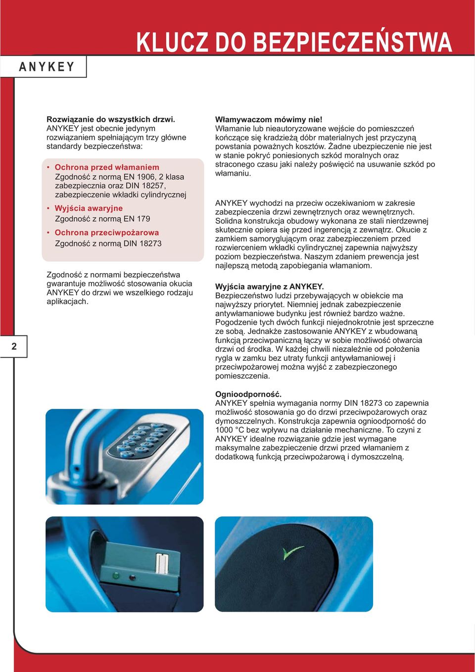 wkładki cylindrycznej Wyjścia awaryjne Zgodność z normą EN 179 Ochrona przeciwpożarowa Zgodność z normą DIN 18273 Zgodność z normami bezpieczeństwa gwarantuje możliwość stosowania okucia ANYKEY do