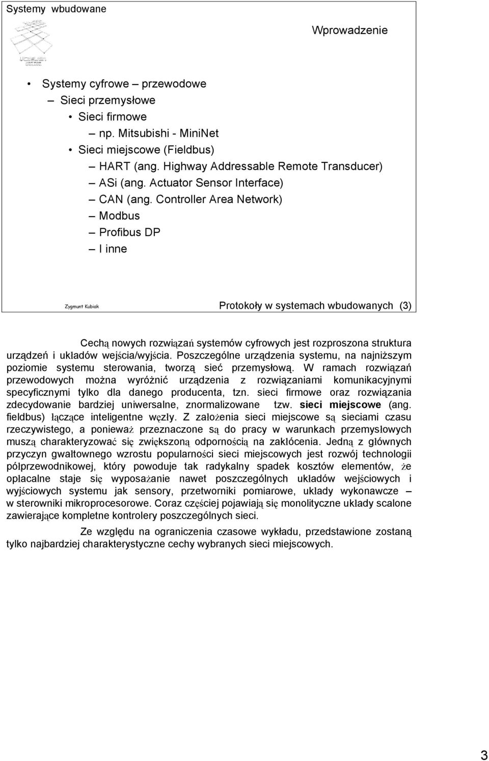 Controller Area Network) Modbus ProfibusDP I inne Protokoły w systemach wbudowanych (3) Cechą nowych rozwiązań systemów cyfrowych jest rozproszona struktura urządzeń i układów wejścia/wyjścia.
