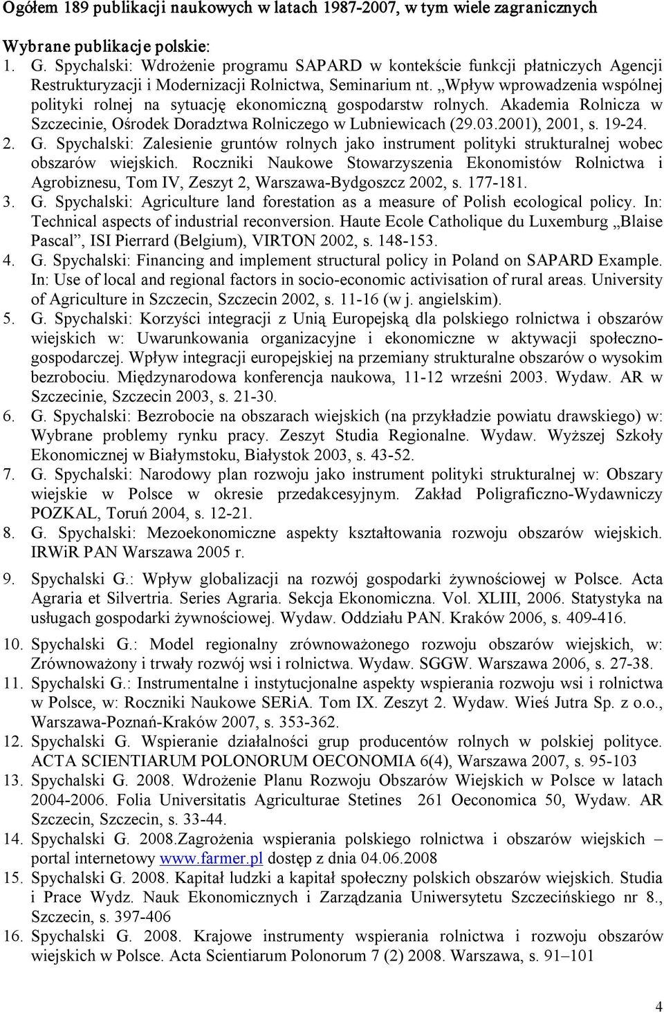 Wpływ wprowadzenia wspólnej polityki rolnej na sytuację ekonomiczną gospodarstw rolnych. Akademia Rolnicza w Szczecinie, Ośrodek Doradztwa Rolniczego w Lubniewicach (29.03.2001), 2001, s. 19 24. 2. G.