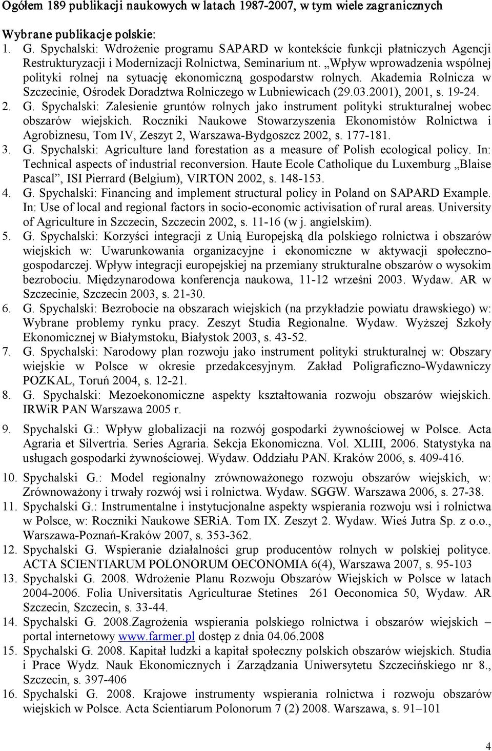 Wpływ wprowadzenia wspólnej polityki rolnej na sytuację ekonomiczną gospodarstw rolnych. Akademia Rolnicza w Szczecinie, Ośrodek Doradztwa Rolniczego w Lubniewicach (29.03.2001), 2001, s. 19 24. 2. G.