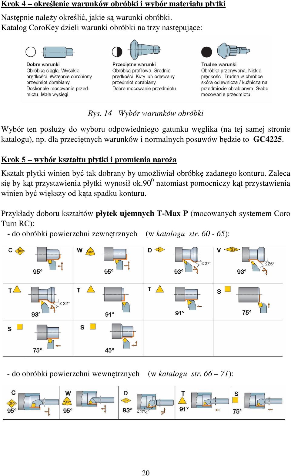 Krok 5 wybór kształtu płytki i promienia naroŝa Kształt płytki winien być tak dobrany by umoŝliwiał obróbkę zadanego konturu. Zaleca się by kąt przystawienia płytki wynosił ok.