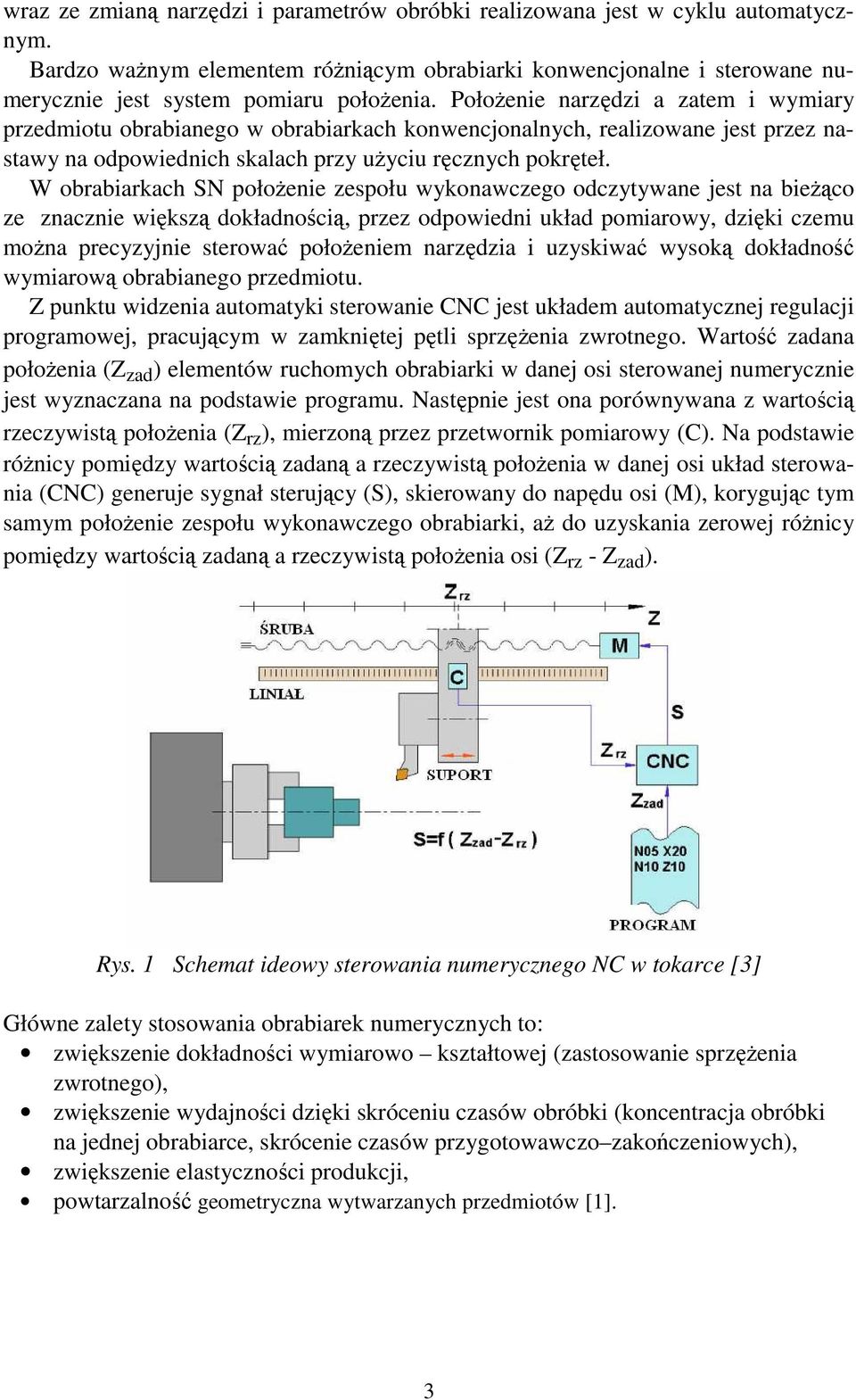 W obrabiarkach SN połoŝenie zespołu wykonawczego odczytywane jest na bieŝąco ze znacznie większą dokładnością, przez odpowiedni układ pomiarowy, dzięki czemu moŝna precyzyjnie sterować połoŝeniem