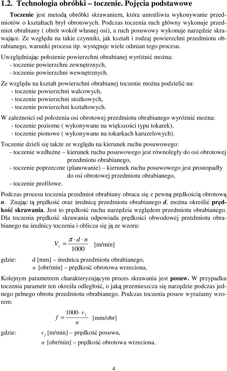 Ze względu na takie czynniki, jak kształt i rodzaj powierzchni przedmiotu obrabianego, warunki procesu itp. występuje wiele odmian tego procesu.