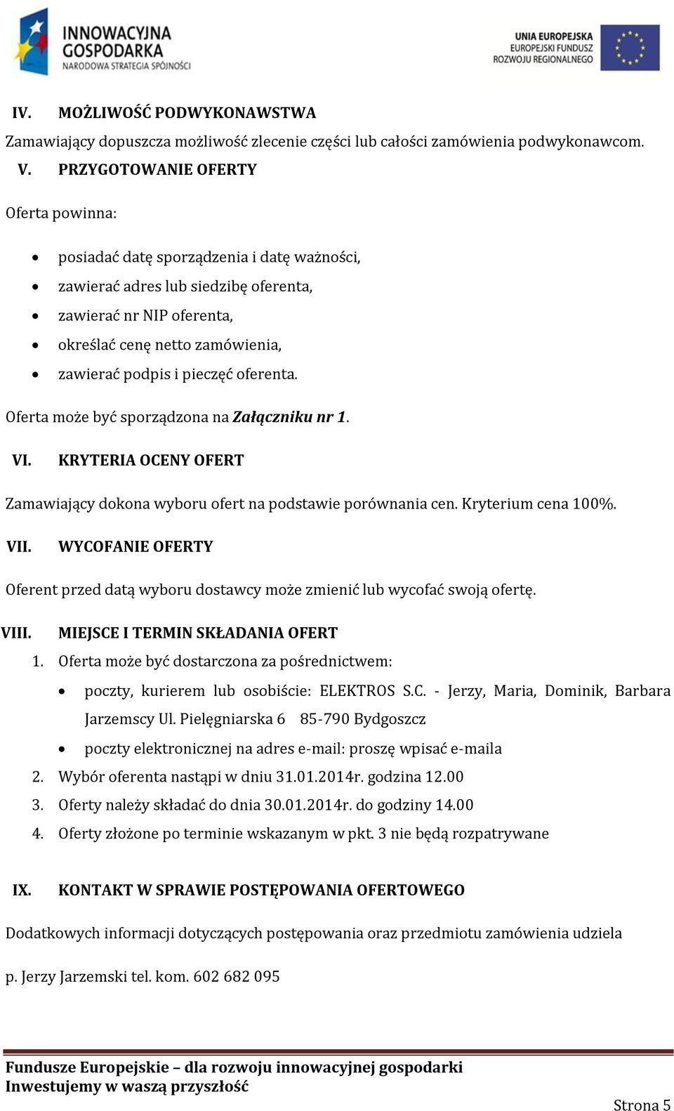 pieczęć oferenta. Oferta może być sporządzona na Załączniku nr 1. VI. KRYTERIA OCENY OFERT Zamawiający dokona wyboru ofert na podstawie porównania cen. Kryterium cena 100%. VII.